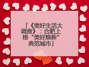 《美好生活大调查》：合肥上榜“美好焕新”典范城市