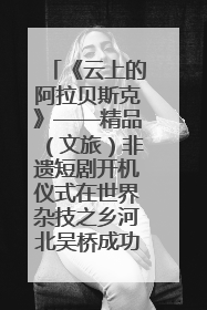 《云上的阿拉贝斯克》——精品（文旅）非遗短剧开机仪式在世界杂技之乡河北吴桥成功举办