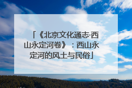 《北京文化通志·西山永定河卷》：西山永定河的风土与民俗