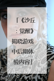《沙丘：觉醒》揭晓游戏中后期体验内容
