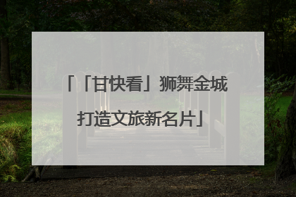 「甘快看」狮舞金城 打造文旅新名片
