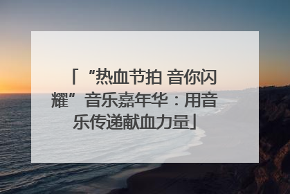 “热血节拍 音你闪耀”音乐嘉年华：用音乐传递献血力量