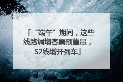 “端午”期间，这些线路调增客票预售量，S2线增开列车