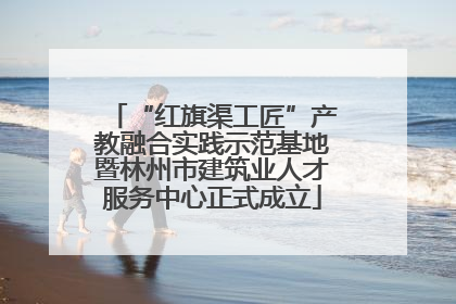 “红旗渠工匠”产教融合实践示范基地暨林州市建筑业人才服务中心正式成立