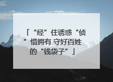 “经”住诱惑“侦”惜拥有 守好百姓的“钱袋子”