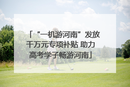 “一机游河南”发放千万元专项补贴 助力高考学子畅游河南