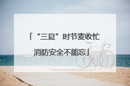 “三夏”时节麦收忙 消防安全不能忘