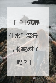 “中式养生水”流行，你喝对了吗？