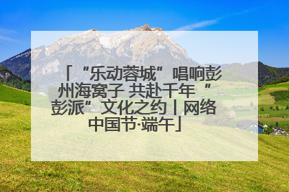 “乐动蓉城”唱响彭州海窝子 共赴千年“彭派”文化之约丨网络中国节·端午