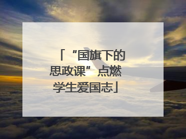 “国旗下的思政课”点燃学生爱国志