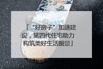 “好房子”加速建设，第四代住宅助力构筑美好生活图景