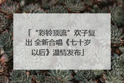 “彩铃顶流”欢子复出 全新合唱《七十岁以后》温情发布