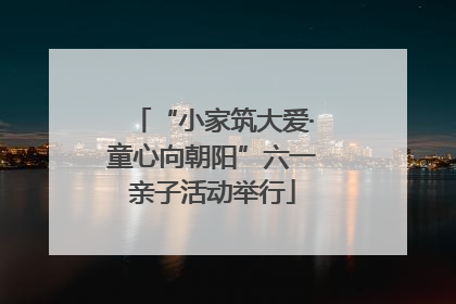 “小家筑大爱·童心向朝阳”六一亲子活动举行