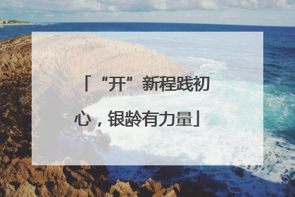 “开”新程践初心，银龄有力量