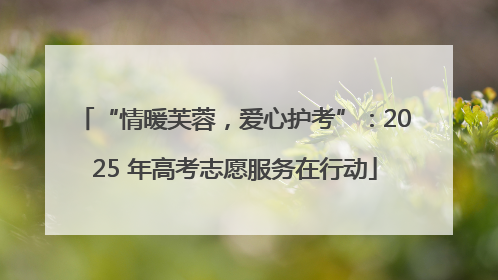“情暖芙蓉，爱心护考”：2025 年高考志愿服务在行动