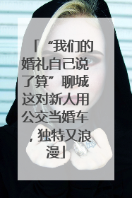 “我们的婚礼自己说了算”聊城这对新人用公交当婚车，独特又浪漫
