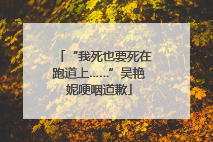 “我死也要死在跑道上……”吴艳妮哽咽道歉