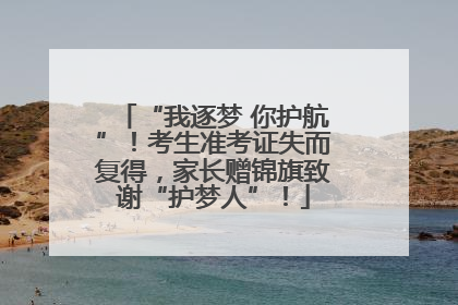 “我逐梦 你护航”！考生准考证失而复得，家长赠锦旗致谢“护梦人”！