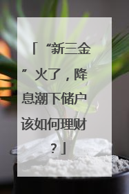 “新三金”火了，降息潮下储户该如何理财？