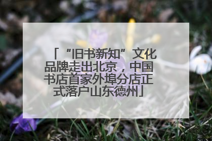 “旧书新知”文化品牌走出北京，中国书店首家外埠分店正式落户山东德州