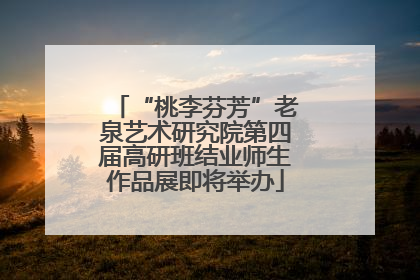 “桃李芬芳”老泉艺术研究院第四届高研班结业师生作品展即将举办
