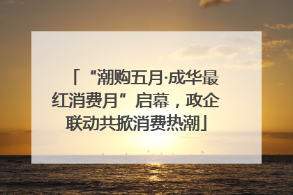 “潮购五月·成华最红消费月”启幕，政企联动共掀消费热潮