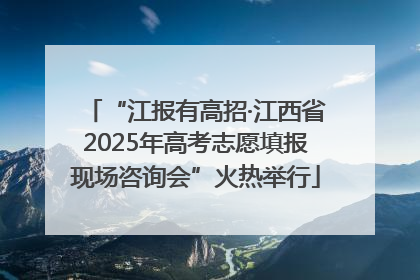 “江报有高招·江西省2025年高考志愿填报现场咨询会”火热举行