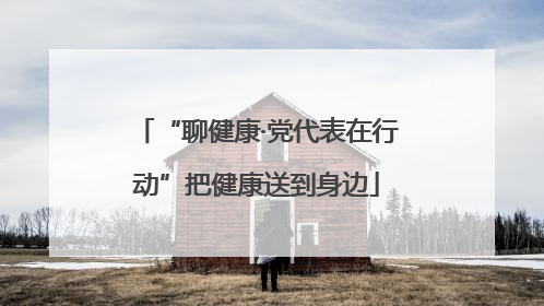 “聊健康·党代表在行动”把健康送到身边