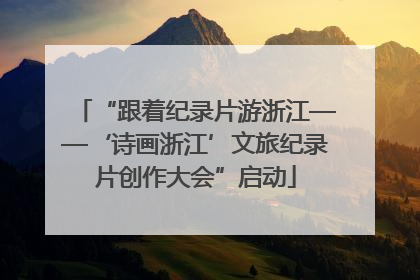 “跟着纪录片游浙江——‘诗画浙江’文旅纪录片创作大会”启动