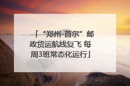 “郑州-首尔”邮政货运航线复飞 每周3班常态化运行