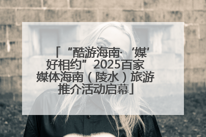 “酷游海南·‘媒’好相约”2025百家媒体海南（陵水）旅游推介活动启幕