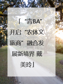 “青BA”开启“农体文旅商”融合发展新境界 戴美玲