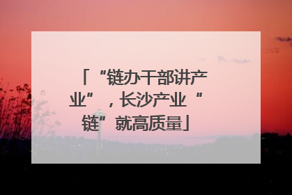 “链办干部讲产业”，长沙产业“链”就高质量