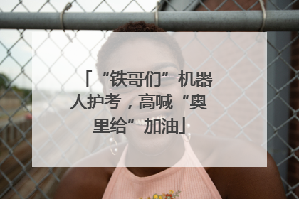 “铁哥们”机器人护考，高喊“奥里给”加油