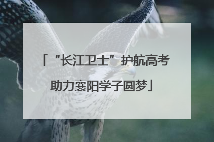 “长江卫士”护航高考 助力襄阳学子圆梦