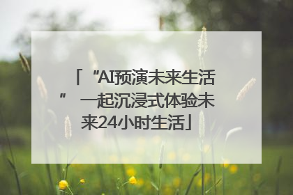 “AI预演未来生活” 一起沉浸式体验未来24小时生活