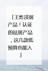 王炸淡斑产品！认证的祛斑产品，这几款低预算也能入