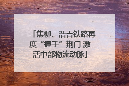焦柳、浩吉铁路再度“握手”荆门 激活中部物流动脉