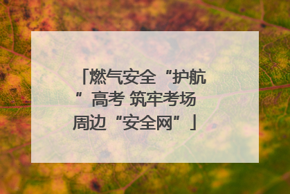 燃气安全“护航”高考 筑牢考场周边“安全网”