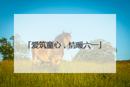 爱筑童心，情暖六一