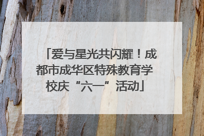 爱与星光共闪耀！成都市成华区特殊教育学校庆“六一”活动