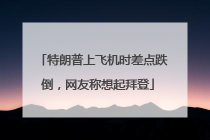 特朗普上飞机时差点跌倒，网友称想起拜登