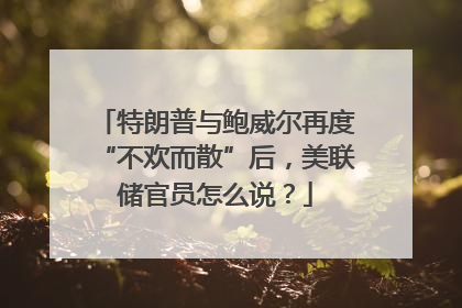 特朗普与鲍威尔再度“不欢而散”后，美联储官员怎么说？