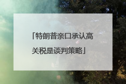 特朗普亲口承认高关税是谈判策略