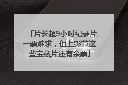 片长超9小时纪录片一票难求，但上影节这些宝藏片还有余票