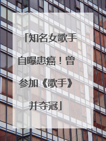知名女歌手自曝患癌！曾参加《歌手》并夺冠