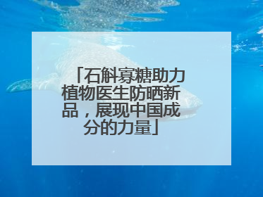 石斛寡糖助力植物医生防晒新品，展现中国成分的力量