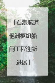 石澧航道艳洲枢纽船闸工程迎新进展