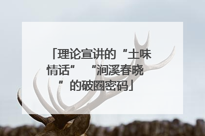 理论宣讲的“土味情话” “涧溪春晓”的破圈密码