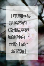 电商巨头现场签约 郑州航空港加速驶向“丝路电商”新蓝海